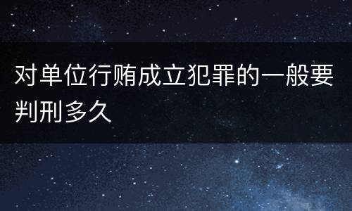 对单位行贿成立犯罪的一般要判刑多久