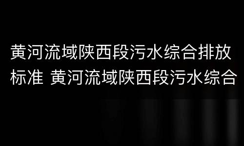 黄河流域陕西段污水综合排放标准 黄河流域陕西段污水综合排放标准 2018
