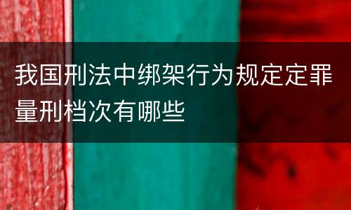 我国刑法中绑架行为规定定罪量刑档次有哪些