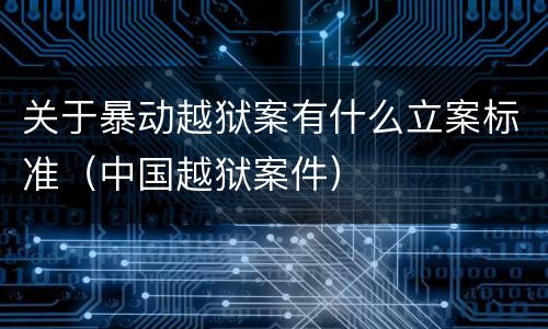 关于暴动越狱案有什么立案标准（中国越狱案件）