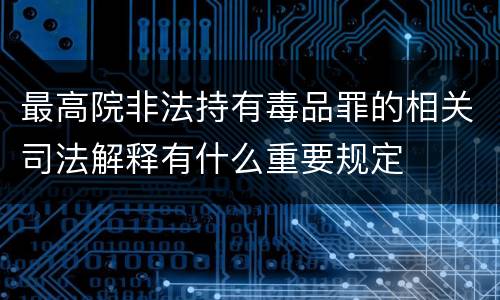 最高院非法持有毒品罪的相关司法解释有什么重要规定