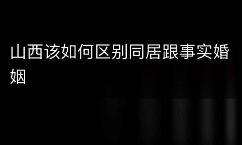 山西该如何区别同居跟事实婚姻