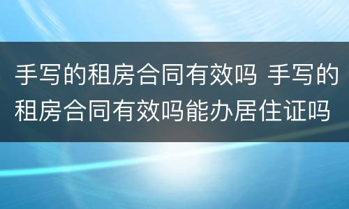 手写的租房合同有效吗 手写的租房合同有效吗能办居住证吗