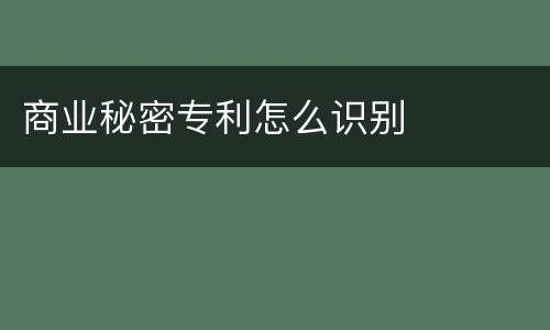 商业秘密专利怎么识别