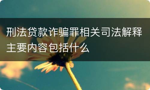 刑法贷款诈骗罪相关司法解释主要内容包括什么