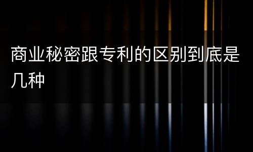 商业秘密跟专利的区别到底是几种