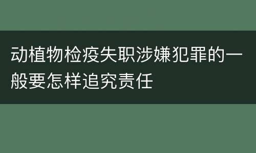 动植物检疫失职涉嫌犯罪的一般要怎样追究责任
