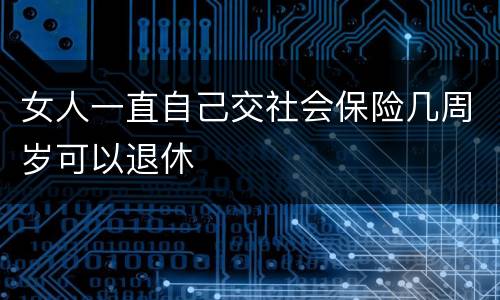 女人一直自己交社会保险几周岁可以退休