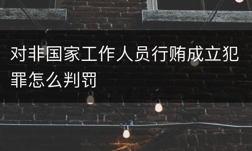 对非国家工作人员行贿成立犯罪怎么判罚