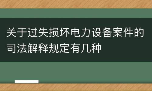 关于过失损坏电力设备案件的司法解释规定有几种