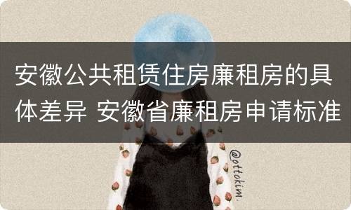 安徽公共租赁住房廉租房的具体差异 安徽省廉租房申请标准