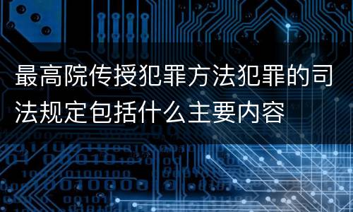 最高院传授犯罪方法犯罪的司法规定包括什么主要内容