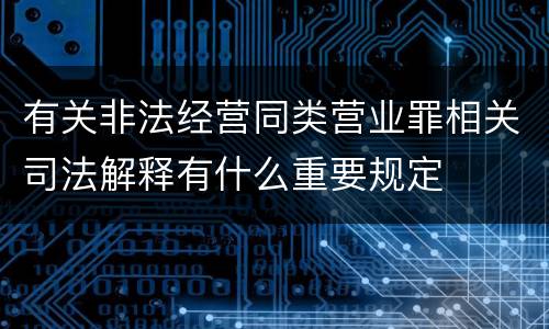 有关非法经营同类营业罪相关司法解释有什么重要规定