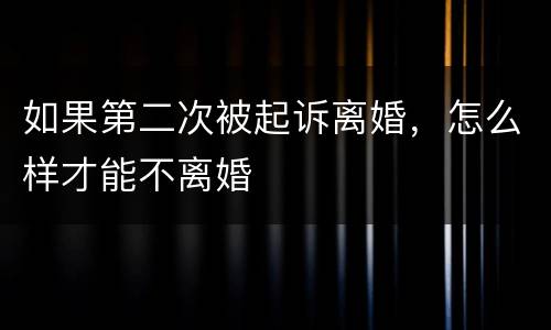如果第二次被起诉离婚，怎么样才能不离婚
