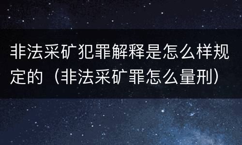 非法采矿犯罪解释是怎么样规定的（非法采矿罪怎么量刑）