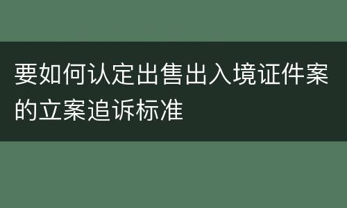 要如何认定出售出入境证件案的立案追诉标准