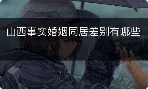 山西事实婚姻同居差别有哪些