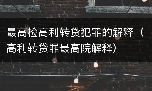 最高检高利转贷犯罪的解释（高利转贷罪最高院解释）