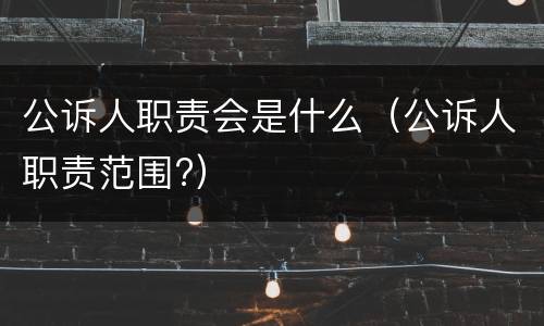 公诉人职责会是什么（公诉人职责范围?）