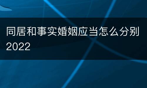 同居和事实婚姻应当怎么分别2022