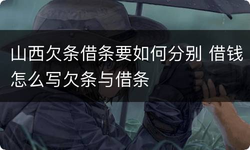 山西欠条借条要如何分别 借钱怎么写欠条与借条