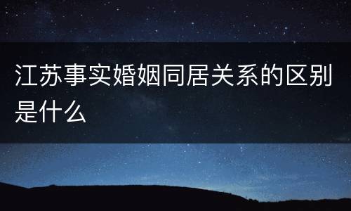 江苏事实婚姻同居关系的区别是什么