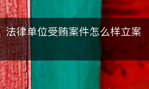 法律单位受贿案件怎么样立案