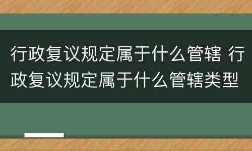 行政复议规定属于什么管辖 行政复议规定属于什么管辖类型