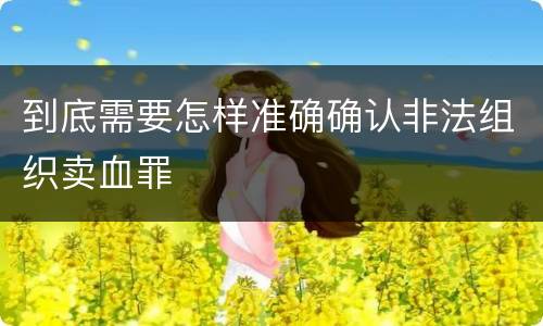 到底需要怎样准确确认非法组织卖血罪
