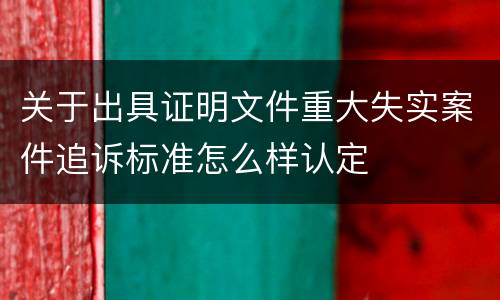 关于出具证明文件重大失实案件追诉标准怎么样认定