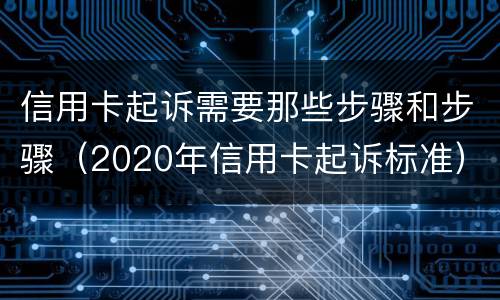 信用卡起诉需要那些步骤和步骤（2020年信用卡起诉标准）