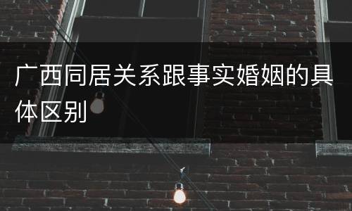 广西同居关系跟事实婚姻的具体区别