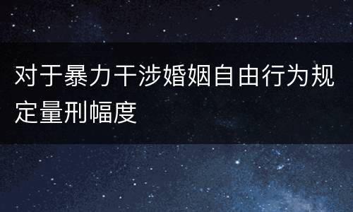 对于暴力干涉婚姻自由行为规定量刑幅度
