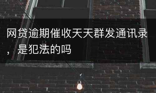 网贷逾期催收天天群发通讯录，是犯法的吗