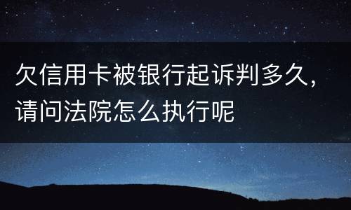 欠信用卡被银行起诉判多久，请问法院怎么执行呢