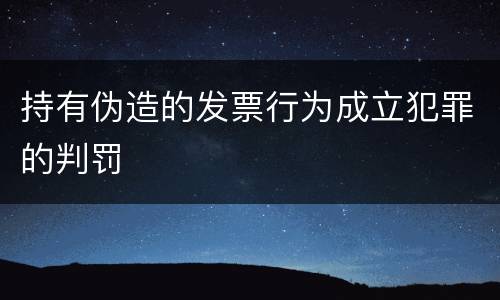 持有伪造的发票行为成立犯罪的判罚
