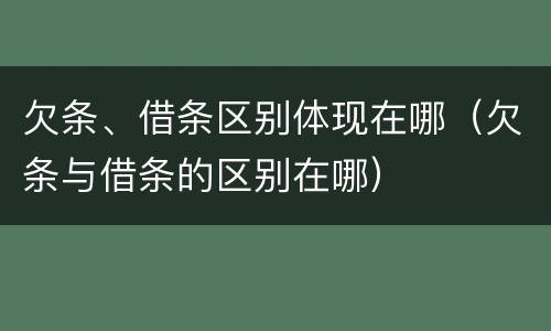 欠条、借条区别体现在哪（欠条与借条的区别在哪）