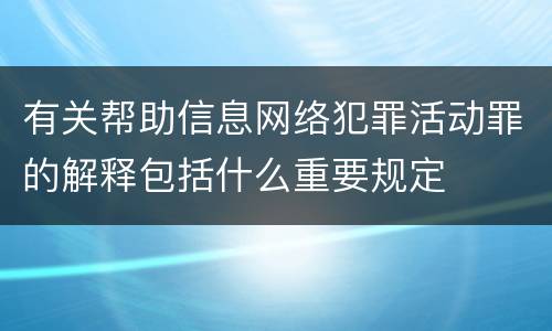有关帮助信息网络犯罪活动罪的解释包括什么重要规定