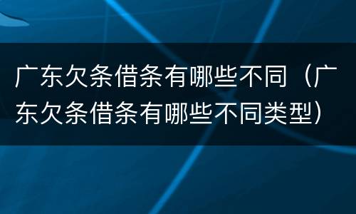 广东欠条借条有哪些不同（广东欠条借条有哪些不同类型）