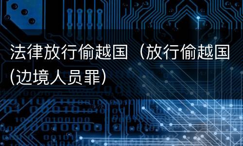 法律放行偷越国（放行偷越国(边境人员罪）