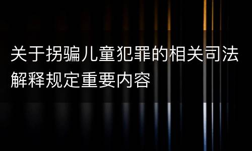 关于拐骗儿童犯罪的相关司法解释规定重要内容