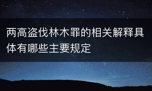 两高盗伐林木罪的相关解释具体有哪些主要规定