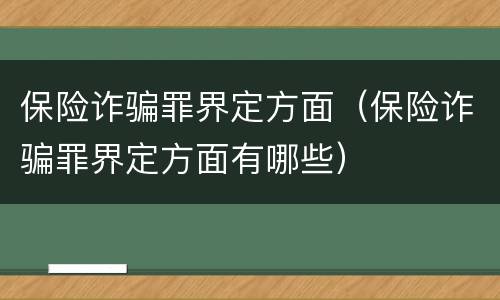 保险诈骗罪界定方面（保险诈骗罪界定方面有哪些）
