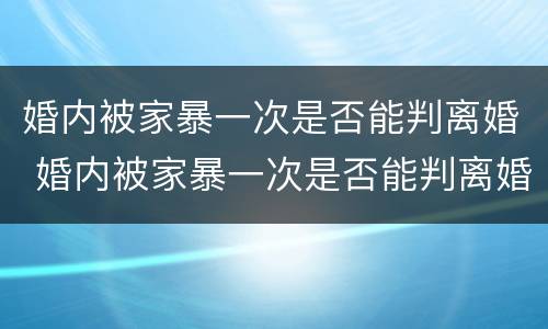 婚内被家暴一次是否能判离婚 婚内被家暴一次是否能判离婚呢