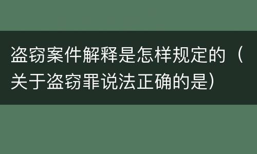 盗窃案件解释是怎样规定的（关于盗窃罪说法正确的是）