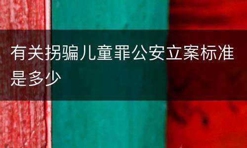 有关拐骗儿童罪公安立案标准是多少
