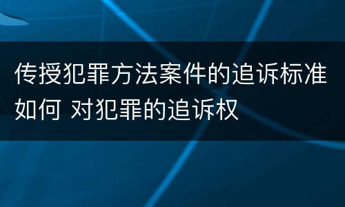 传授犯罪方法案件的追诉标准如何 对犯罪的追诉权