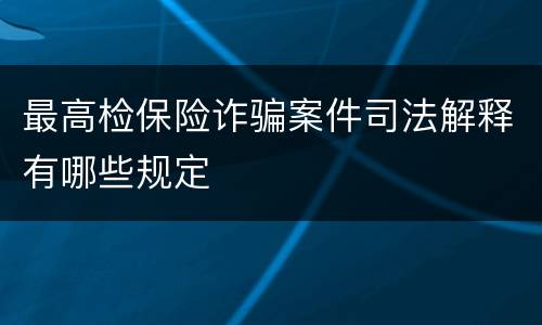 最高检保险诈骗案件司法解释有哪些规定