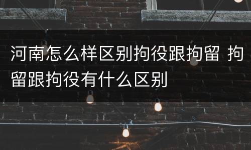 河南怎么样区别拘役跟拘留 拘留跟拘役有什么区别