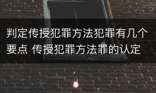 判定传授犯罪方法犯罪有几个要点 传授犯罪方法罪的认定